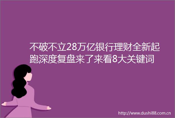 不破不立28万亿银行理财全新起跑深度复盘来了来看8大关键词