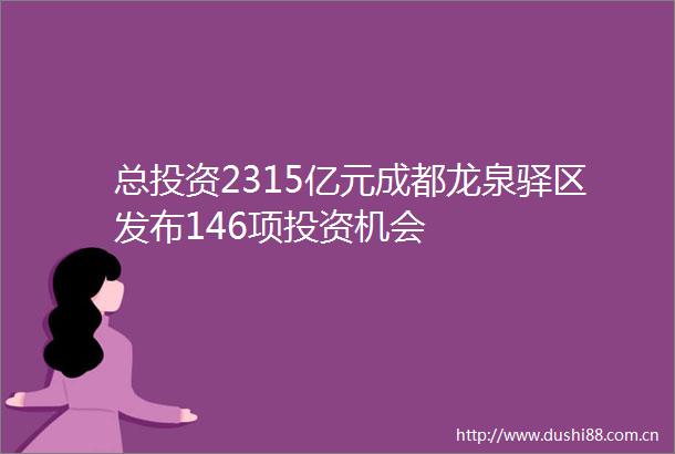 总投资2315亿元成都龙泉驿区发布146项投资机会