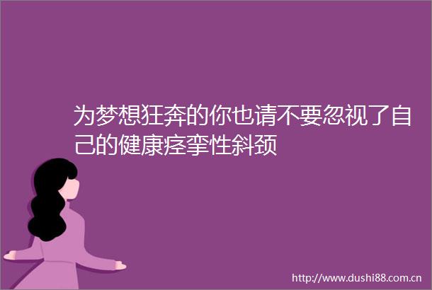 为梦想狂奔的你也请不要忽视了自己的健康痉挛性斜颈