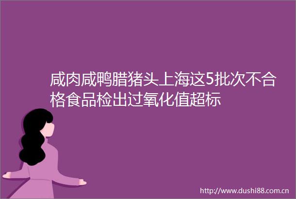 咸肉咸鸭腊猪头上海这5批次不合格食品检出过氧化值超标