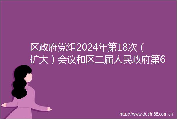 区党组2024年第18次（扩大）会议和区三届第65次常务会议召开