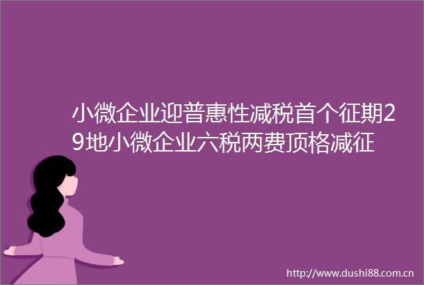 小微企业迎普惠性减税首个征期29地小微企业六税两费顶格减征