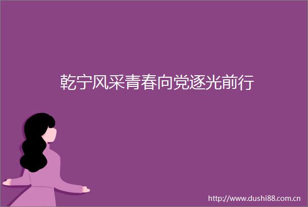 乾宁风采青春向党逐光前行