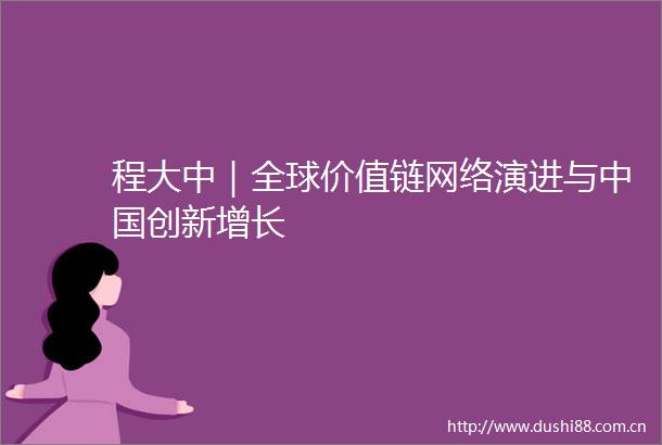 程大中｜全球价值链网络演进与创新增长