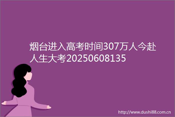 烟台进入高考时间307万人今赴人生大考202506081356