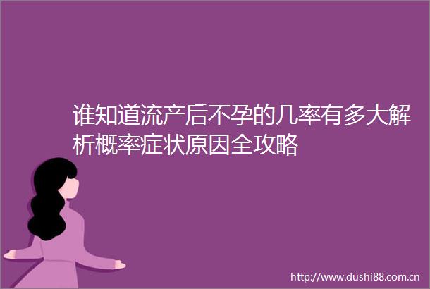 谁知道流产后不孕的几率有多大解析概率症状原因全攻略