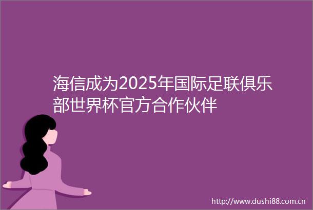 海信成为2025年国际足联俱乐部世界杯官方合作伙伴
