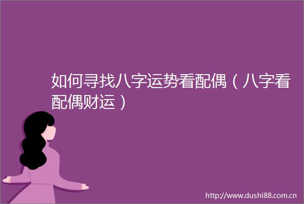 如何寻找八字运势看配偶（八字看配偶财运）