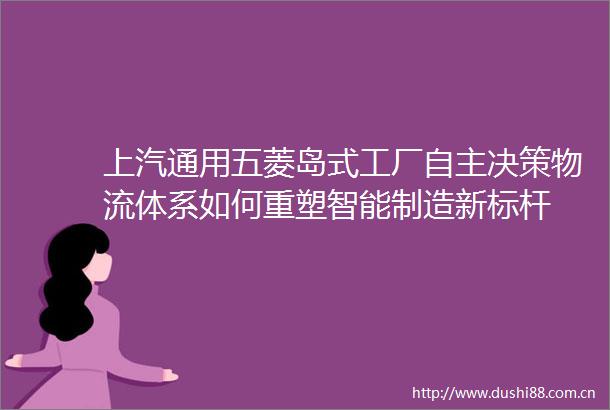 上汽通用五菱岛式工厂自主决策物流体系如何重塑智能制造新标杆
