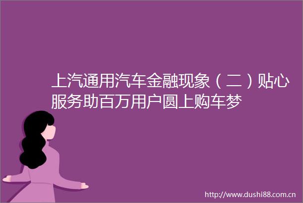 上汽通用汽车金融现象（二）贴心服务助百万用户圆上购车梦