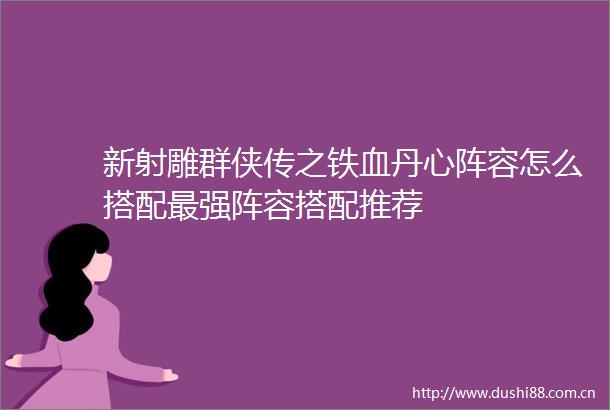 新射雕群侠传之铁血丹心阵容怎么搭配最强阵容搭配推荐