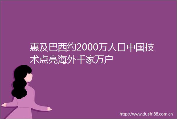 惠及巴西约2000万人口技术点亮海外千家万户