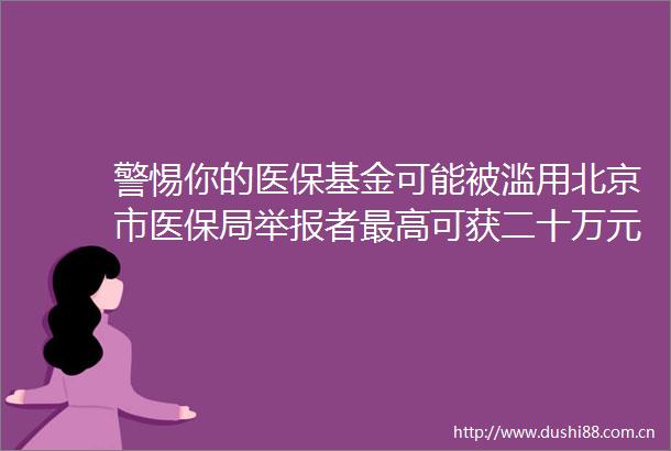 警惕你的医保基金可能被滥用北京市医保局者最高可获二十万元奖励