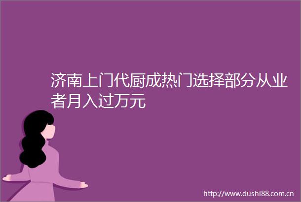 济南上门代厨成热门选择部分从业者月入过万元