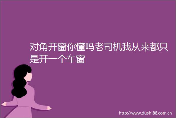 对角开窗你懂吗老司机我从来都只是开一个车窗