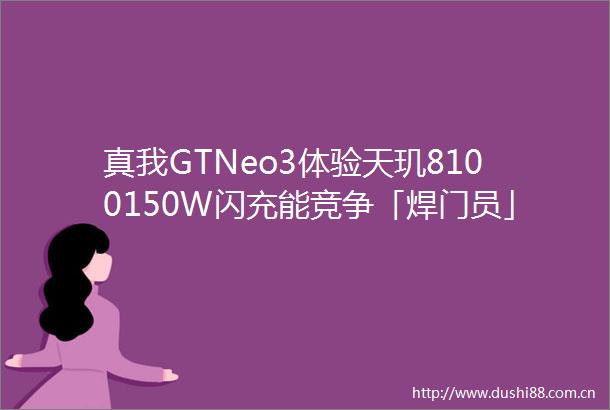 真我GTNeo3体验天玑8100150W闪充能竞争「焊门员」位置吗
