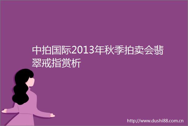 中拍国际2013年秋季拍卖会翡翠戒指赏析