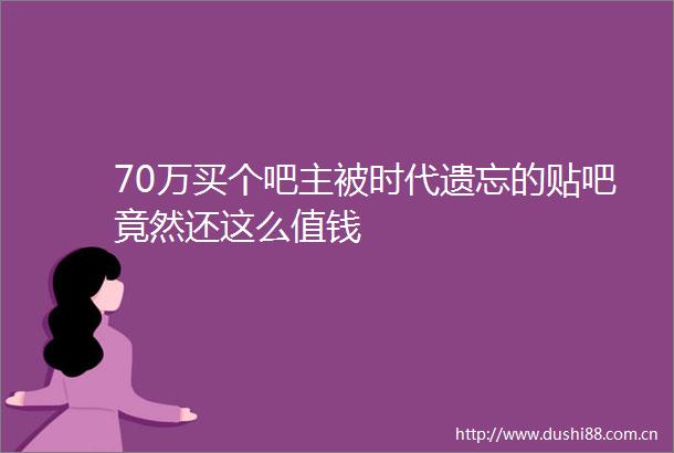 70万买个吧主被时代遗忘的贴吧竟然还这么值钱