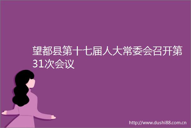 望都县第十七届人大常委会召开第31次会议