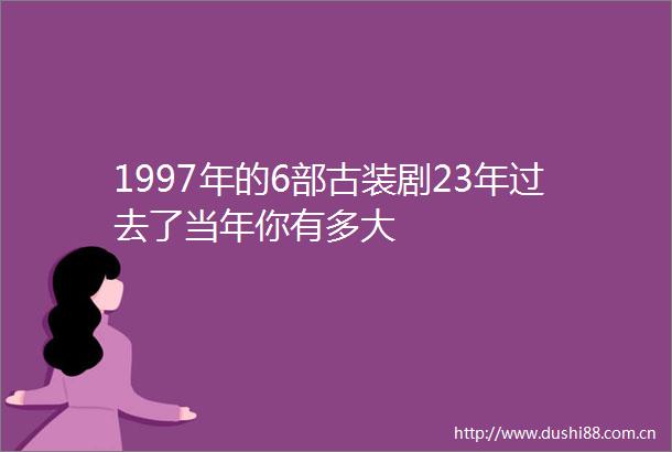 1997年的6部古装剧23年过去了当年你有多大