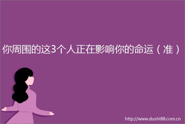 你周围的这3个人正在影响你的命运（准）