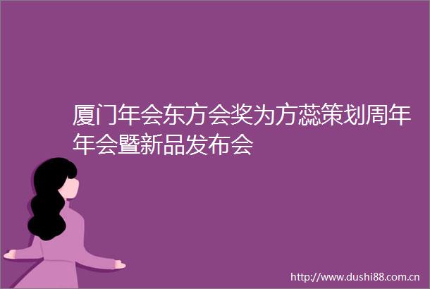 厦门年会东方会奖为方蕊策划周年年会暨新品发布会
