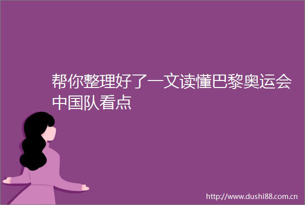 帮你整理好了一文读懂巴黎奥运会队看点