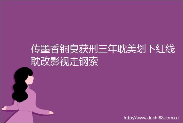 传墨香铜臭获刑三年耽美划下红线耽改影视走钢索