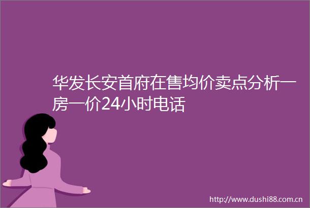 华发长安首府在售均价卖点分析一房一价24小时电话