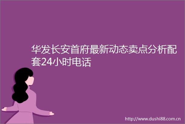 华发长安首府最新动态卖点分析配套24小时电话