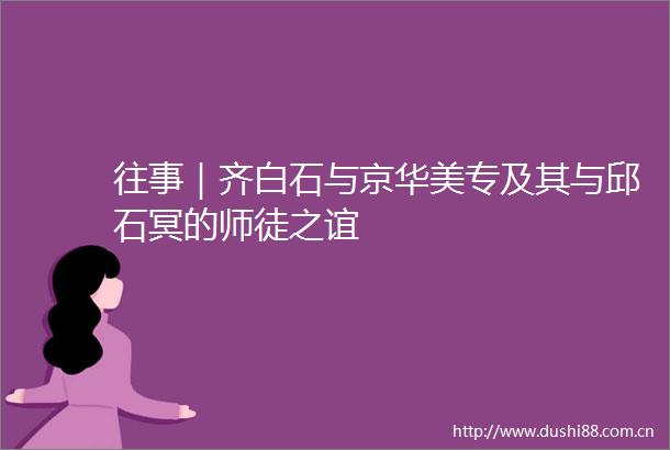 往事｜齐白石与京华美专及其与邱石冥的师徒之谊