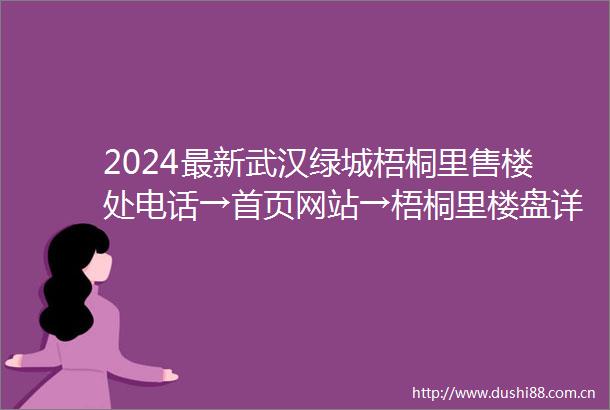 2024最新武汉绿城梧桐里售楼处电话→首页网站→梧桐里楼盘详情→24小时电话