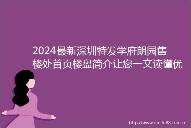 2024最新深圳特发学府朗园售楼处首页楼盘简介让您一文读懂优劣势