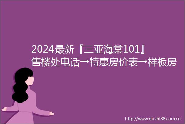 2024最新『三亚海棠101』售楼处电话→特惠房价表→样板房→户型图→规划
