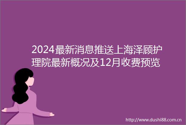 2024最新消息推送上海泽顾护理院最新概况及12月收费预览