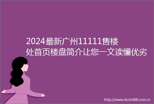 2024最新广州11111售楼处首页楼盘简介让您一文读懂优劣势