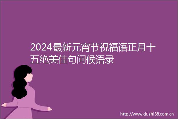 2024最新元宵节祝福语正月十五绝美佳句问候语录