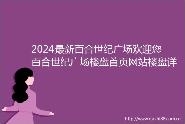 2024最新百合世纪广场欢迎您百合世纪广场楼盘首页网站楼盘详情价格户型