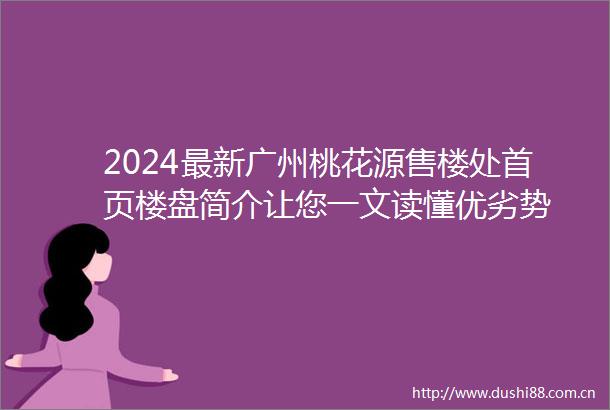 2024最新广州桃花源售楼处首页楼盘简介让您一文读懂优劣势