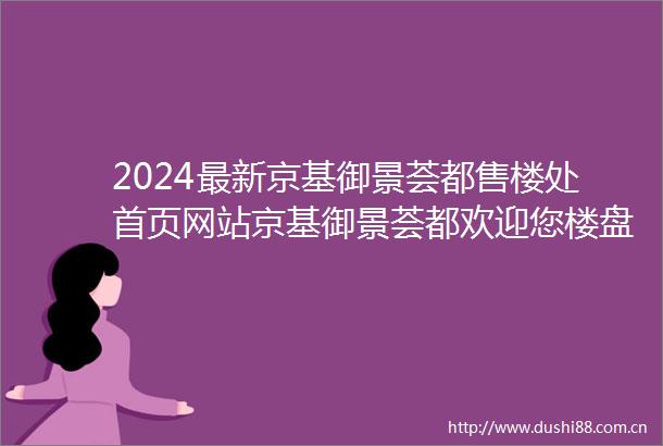 2024最新京基御景荟都售楼处首页网站京基御景荟都欢迎您楼盘详情价格户型京基御景荟都售楼处地址