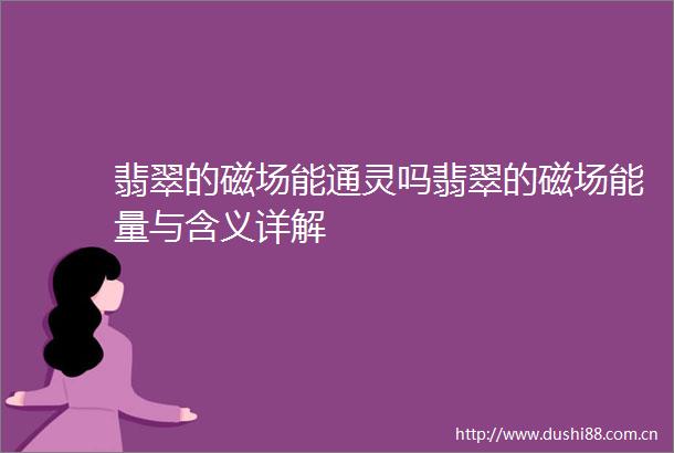 翡翠的磁场能通灵吗翡翠的磁场能量与含义详解