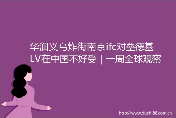 华润义乌炸街南京ifc对垒德基LV在不好受｜一周全球观察