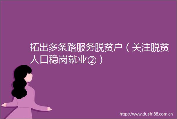 拓出多条路服务脱贫户（关注脱贫人口稳岗就业②）
