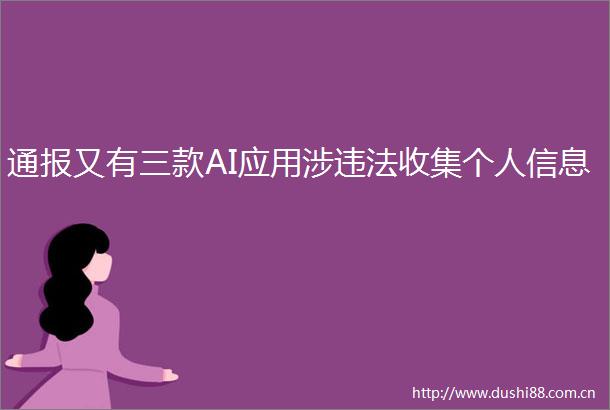 通报又有三款AI应用涉收集个人信息