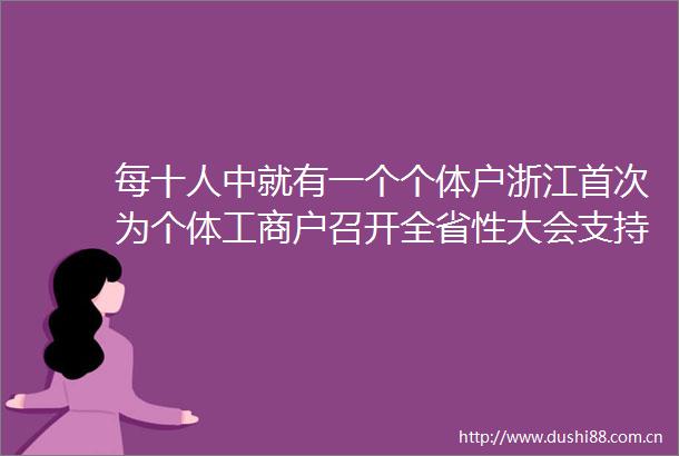 每十人中就有一个个体户浙江首次为个体工商户召开全省性大会支持个体经济发展