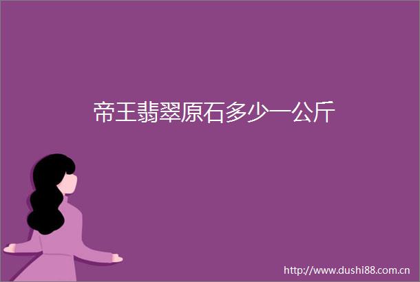 帝王翡翠原石多少一公斤