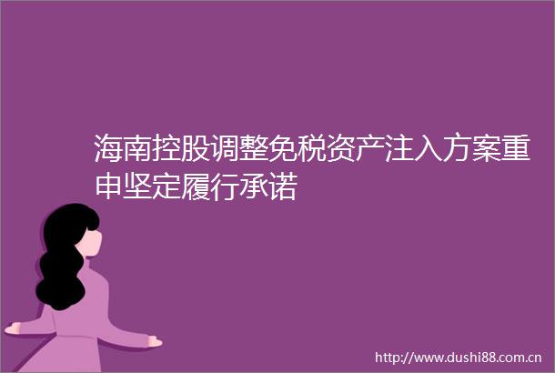 海南控股调整免税资产注入方案重申坚定履行承诺