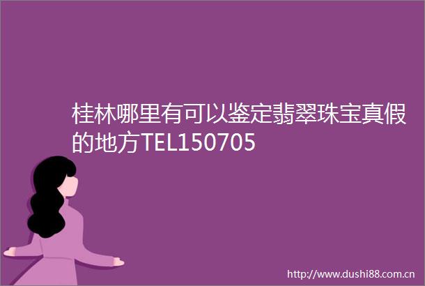 桂林哪里有可以鉴定翡翠珠宝真假的地方TEL150705