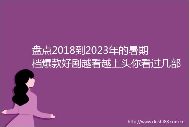 盘点2018到2023年的暑期档爆款好剧越看越上头你看过几部