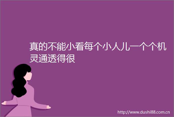 真的不能小看每个儿一个个机灵通透得很